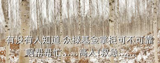 有沒有人知道 眾祿基金掌柜可不可靠啊幫幫忙……高人!救急……