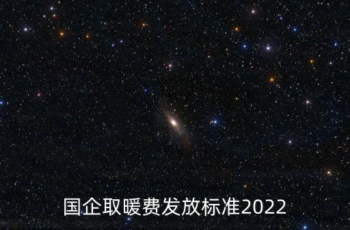 國(guó)企取暖費(fèi)發(fā)放標(biāo)準(zhǔn)2022