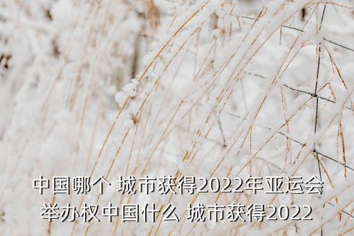 中國(guó)哪個(gè) 城市獲得2022年亞運(yùn)會(huì)舉辦權(quán)中國(guó)什么 城市獲得2022