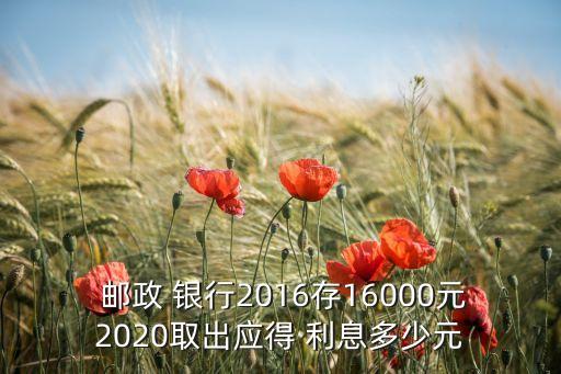 2016年郵政銀行利息怎么算,郵政銀行存101000年利息多少