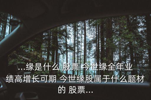 ...緣是什么 股票 今世緣全年業(yè)績高增長可期 今世緣股屬于什么題材的 股票...