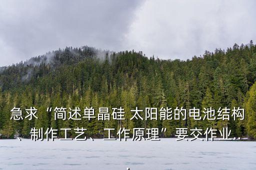 急求“簡述單晶硅 太陽能的電池結構、制作工藝、工作原理”要交作業(yè)...