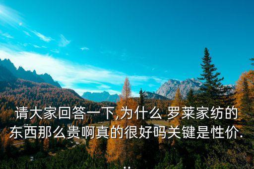 請大家回答一下,為什么 羅萊家紡的東西那么貴啊真的很好嗎關鍵是性價...