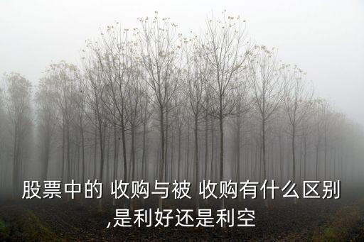 股票中的 收購與被 收購有什么區(qū)別,是利好還是利空