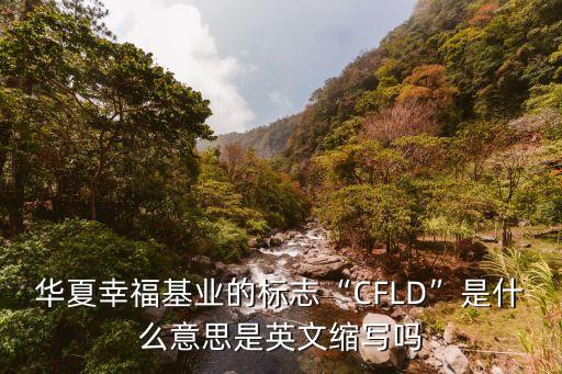 華夏幸?；鶚I(yè)的標(biāo)志“CFLD”是什么意思是英文縮寫嗎