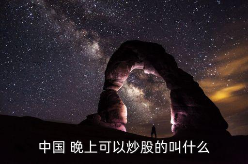 中國 晚上可以炒股的叫什么