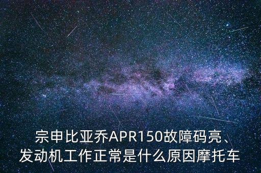  宗申比亞喬APR150故障碼亮、發(fā)動機(jī)工作正常是什么原因摩托車