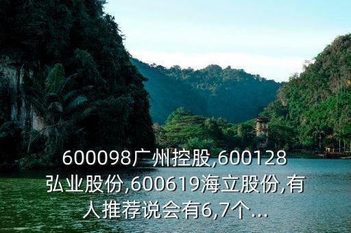 600098廣州控股,600128弘業(yè)股份,600619海立股份,有人推薦說會(huì)有6,7個(gè)...