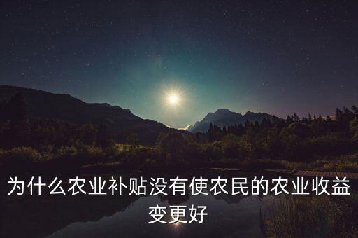 為什么農(nóng)業(yè)補貼沒有使農(nóng)民的農(nóng)業(yè)收益變更好