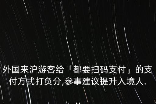 外國來滬游客給「都要掃碼支付」的支付方式打負(fù)分,參事建議提升入境人...