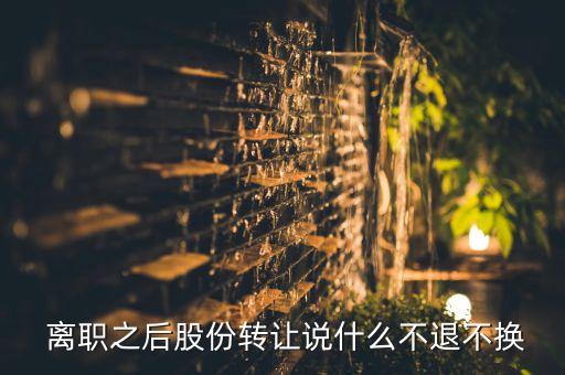  離職之后股份轉(zhuǎn)讓說什么不退不換