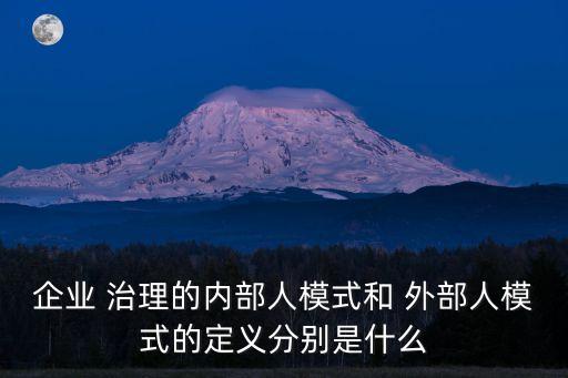 企業(yè) 治理的內部人模式和 外部人模式的定義分別是什么