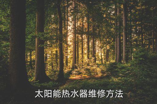  太陽(yáng)能熱水器維修方法