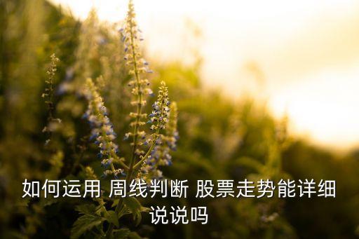 如何運(yùn)用 周線判斷 股票走勢能詳細(xì)說說嗎