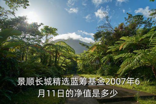  景順長城精選藍籌基金2007年6月11日的凈值是多少