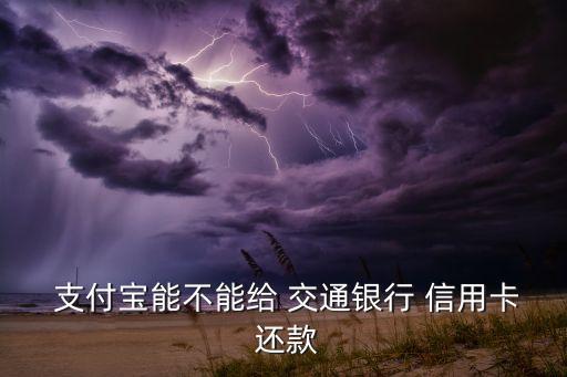  支付寶能不能給 交通銀行 信用卡 還款