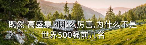 既然 高盛集團(tuán)那么厲害,為什么不是世界500強(qiáng)前幾名