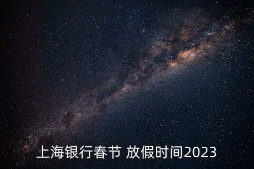 上海銀行春節(jié) 放假時間2023