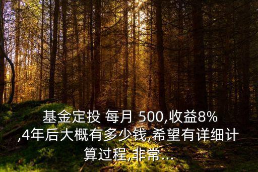  基金定投 每月 500,收益8%,4年后大概有多少錢,希望有詳細(xì)計(jì)算過程,非常...