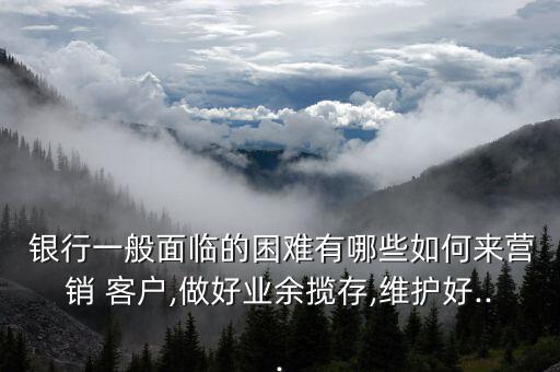 農村銀行如何提升客戶的穩(wěn)固率,銀行如何提升公司有效客戶