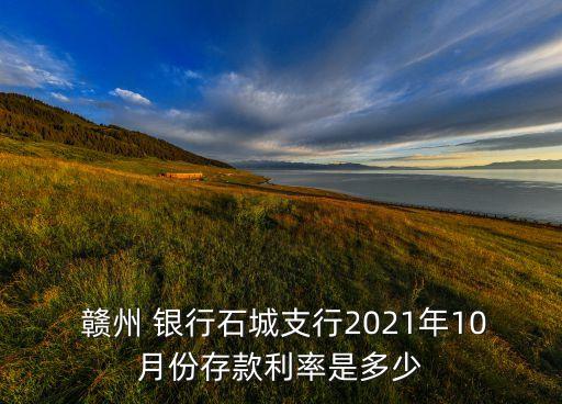  贛州 銀行石城支行2021年10月份存款利率是多少