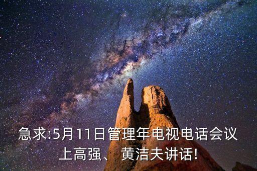 急求:5月11日管理年電視電話會(huì)議上高強(qiáng)、 黃潔夫講話!