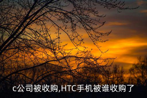 htc公司被收購,HTC手機(jī)被誰收購了