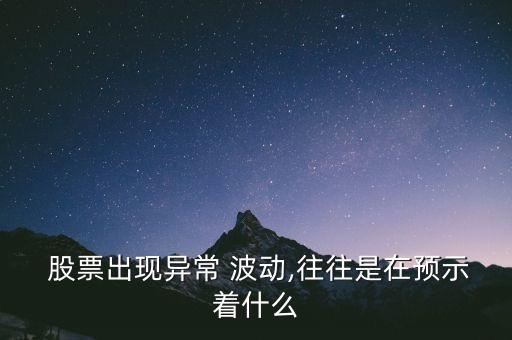  股票出現(xiàn)異常 波動,往往是在預(yù)示著什么