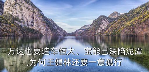  萬達(dá)也要造車恒大、寶能已深陷泥潭,為何王健林還要一意孤行