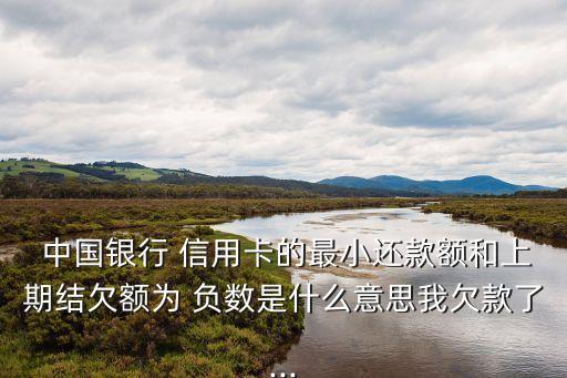  中國(guó)銀行 信用卡的最小還款額和上期結(jié)欠額為 負(fù)數(shù)是什么意思我欠款了...