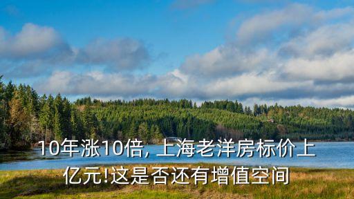 10年漲10倍, 上海老洋房標(biāo)價(jià)上億元!這是否還有增值空間