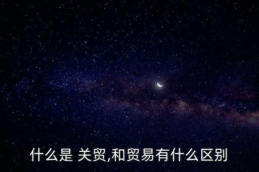 什么是 關(guān)貿(mào),和貿(mào)易有什么區(qū)別