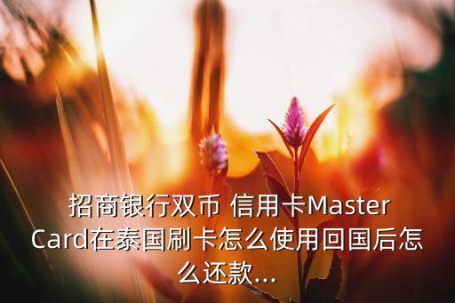  招商銀行雙幣 信用卡MasterCard在泰國(guó)刷卡怎么使用回國(guó)后怎么還款...