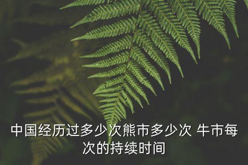 中國經(jīng)歷過多少次熊市多少次 牛市每次的持續(xù)時間