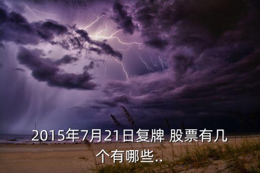 2015年7月21日復(fù)牌 股票有幾個(gè)有哪些..