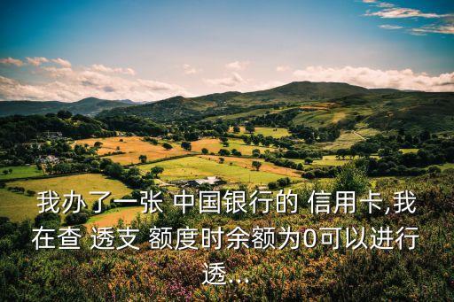 我辦了一張 中國(guó)銀行的 信用卡,我在查 透支 額度時(shí)余額為0可以進(jìn)行透...