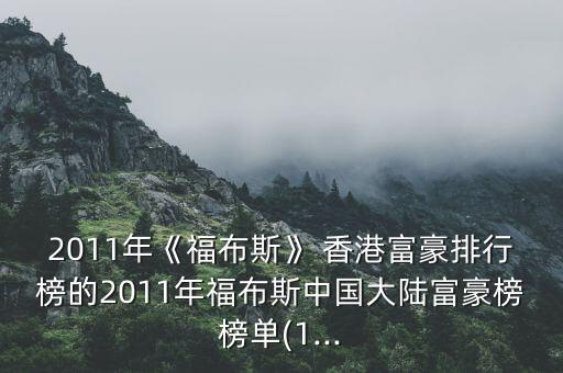 2011年《福布斯》 香港富豪排行榜的2011年福布斯中國大陸富豪榜榜單(1...