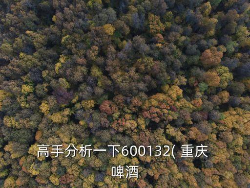 高手分析一下600132( 重慶 啤酒