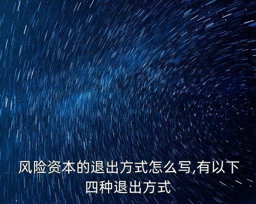  風(fēng)險資本的退出方式怎么寫,有以下四種退出方式