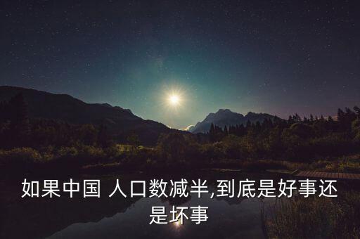 如果中國 人口數減半,到底是好事還是壞事