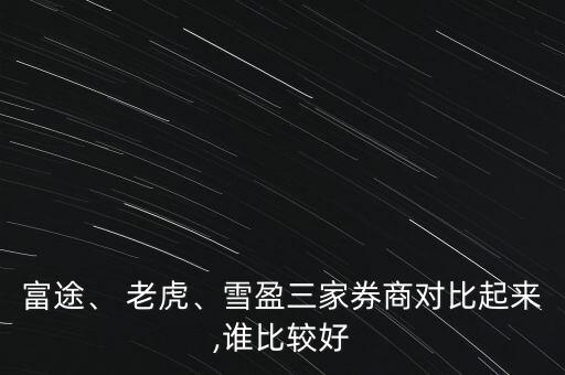 富途、 老虎、雪盈三家券商對比起來,誰比較好