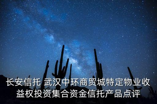 長(zhǎng)安信托 武漢中環(huán)商貿(mào)城特定物業(yè)收益權(quán)投資集合資金信托產(chǎn)品點(diǎn)評(píng)