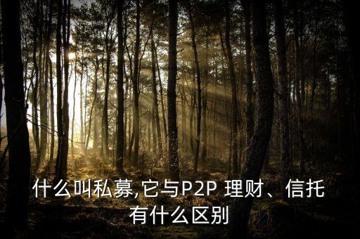 什么叫私募,它與P2P 理財(cái)、信托有什么區(qū)別