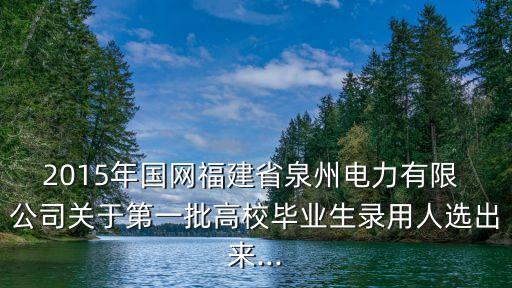 2015年國(guó)網(wǎng)福建省泉州電力有限 公司關(guān)于第一批高校畢業(yè)生錄用人選出來...