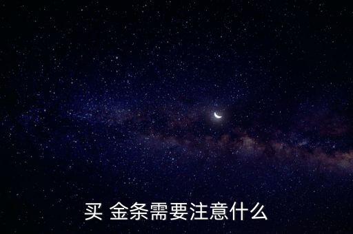 買(mǎi) 金條需要注意什么