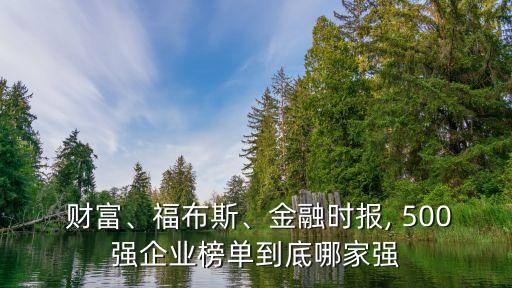  財(cái)富、福布斯、金融時(shí)報(bào), 500強(qiáng)企業(yè)榜單到底哪家強(qiáng)