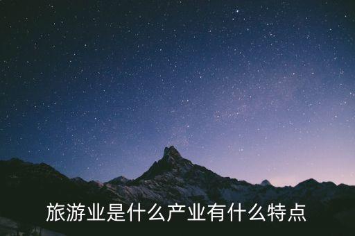 旅游業(yè)是什么產(chǎn)業(yè)有什么特點