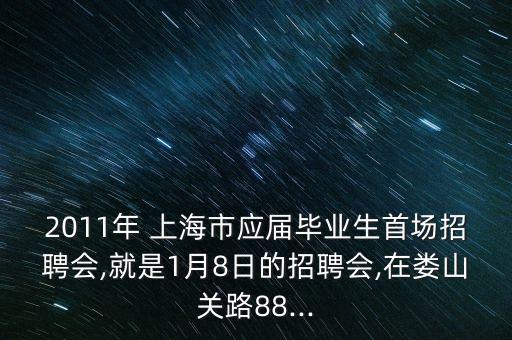 2011年 上海市應(yīng)屆畢業(yè)生首場(chǎng)招聘會(huì),就是1月8日的招聘會(huì),在婁山關(guān)路88...