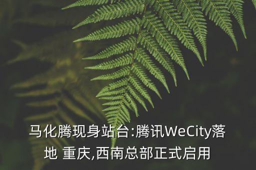 馬化騰現(xiàn)身站臺:騰訊WeCity落地 重慶,西南總部正式啟用