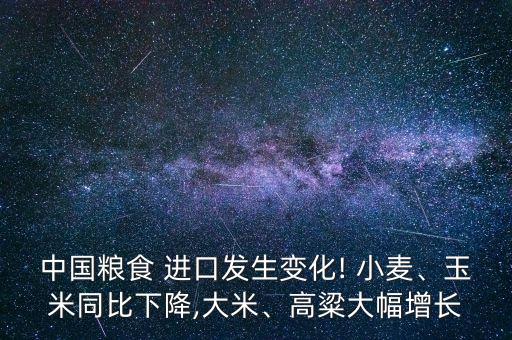 中國糧食 進口發(fā)生變化! 小麥、玉米同比下降,大米、高粱大幅增長